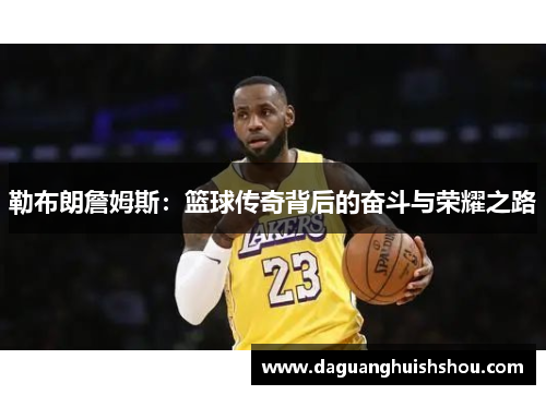 勒布朗詹姆斯：篮球传奇背后的奋斗与荣耀之路