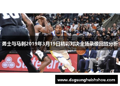 勇士与马刺2019年3月19日精彩对决全场录像回放分析