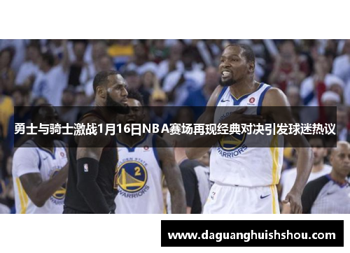勇士与骑士激战1月16日NBA赛场再现经典对决引发球迷热议