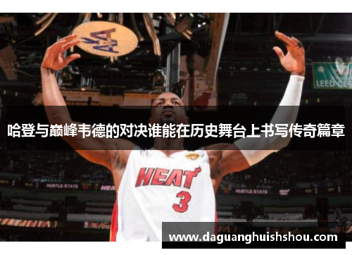 哈登与巅峰韦德的对决谁能在历史舞台上书写传奇篇章
