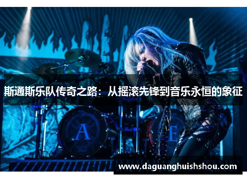 斯通斯乐队传奇之路：从摇滚先锋到音乐永恒的象征
