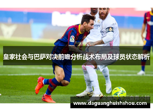 皇家社会与巴萨对决前瞻分析战术布局及球员状态解析