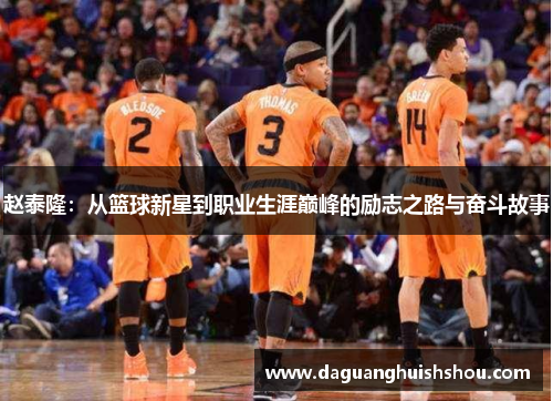 赵泰隆：从篮球新星到职业生涯巅峰的励志之路与奋斗故事