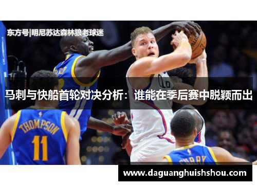 马刺与快船首轮对决分析：谁能在季后赛中脱颖而出