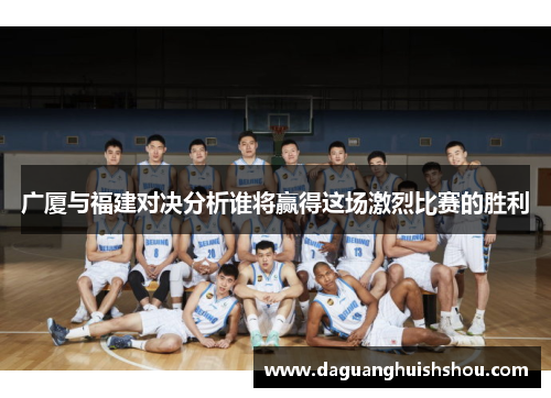 广厦与福建对决分析谁将赢得这场激烈比赛的胜利