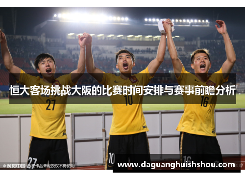 恒大客场挑战大阪的比赛时间安排与赛事前瞻分析